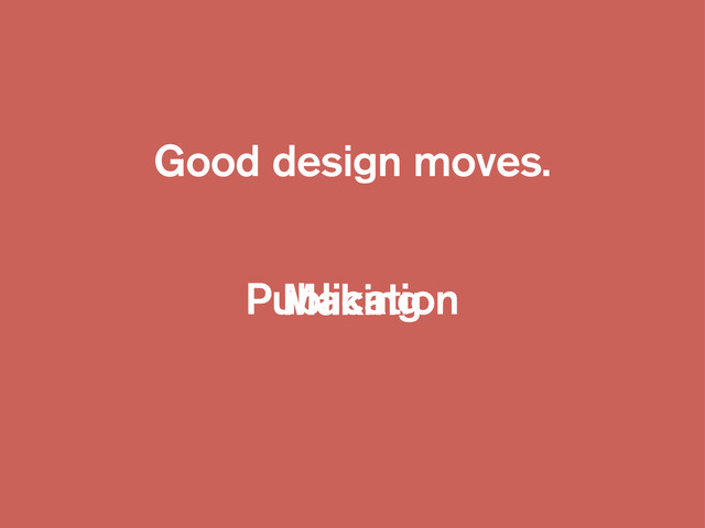 Good design moves.
Making
Publication
