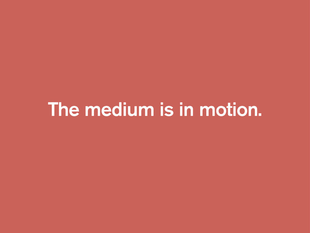 The medium is in motion.
