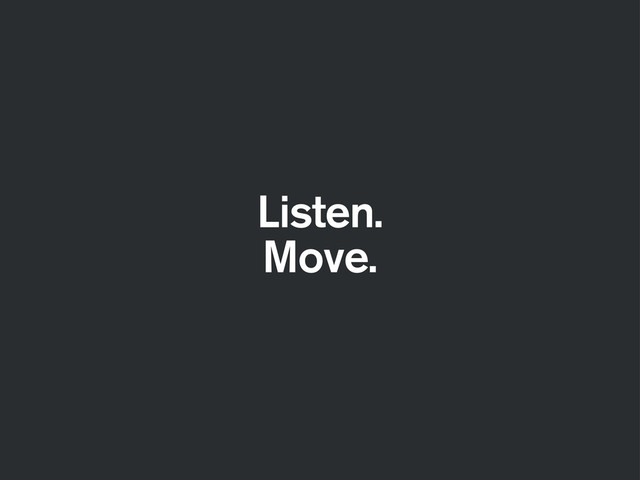 Listen.
Move.
