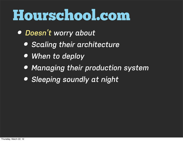 Hourschool.com
• Doesn’t worry about
• Scaling their architecture
• When to deploy
• Managing their production system
• Sleeping soundly at night
Thursday, March 22, 12
