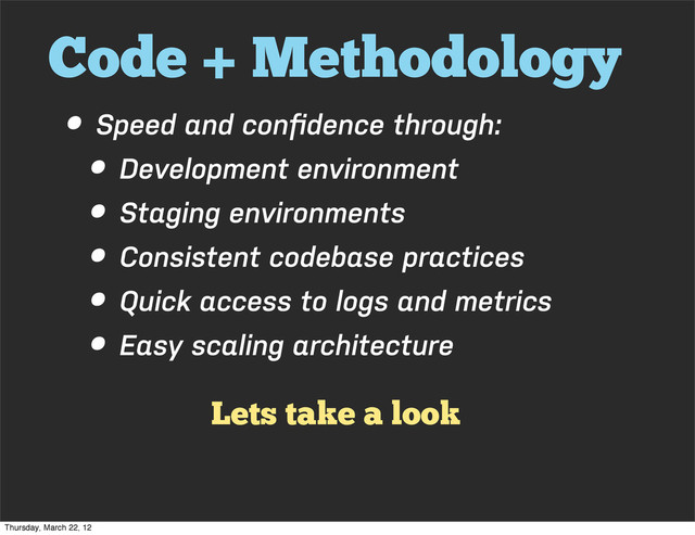 Code + Methodology
• Speed and conﬁdence through:
• Development environment
• Staging environments
• Consistent codebase practices
• Quick access to logs and metrics
• Easy scaling architecture
Lets take a look
Thursday, March 22, 12
