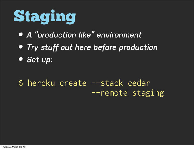 Staging
• A “production like” environment
• Try stuﬀ out here before production
• Set up:
$ heroku create --stack cedar
--remote staging
Thursday, March 22, 12
