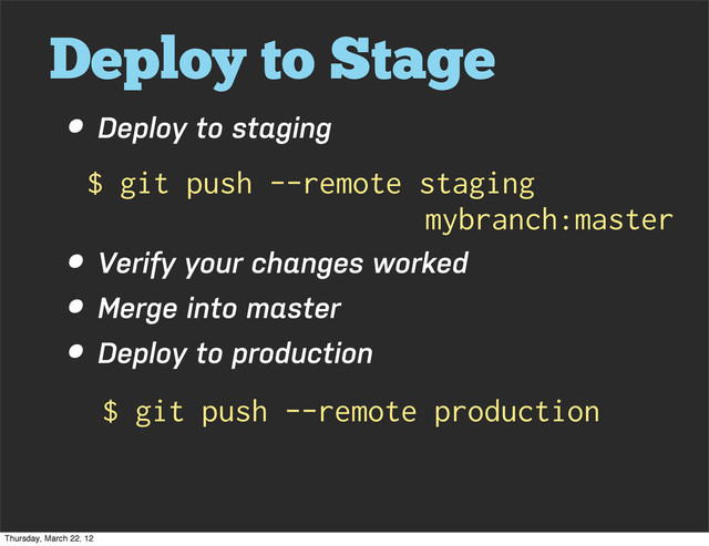 Deploy to Stage
• Deploy to staging
• Verify your changes worked
• Merge into master
• Deploy to production
$ git push --remote staging
mybranch:master
$ git push --remote production
Thursday, March 22, 12
