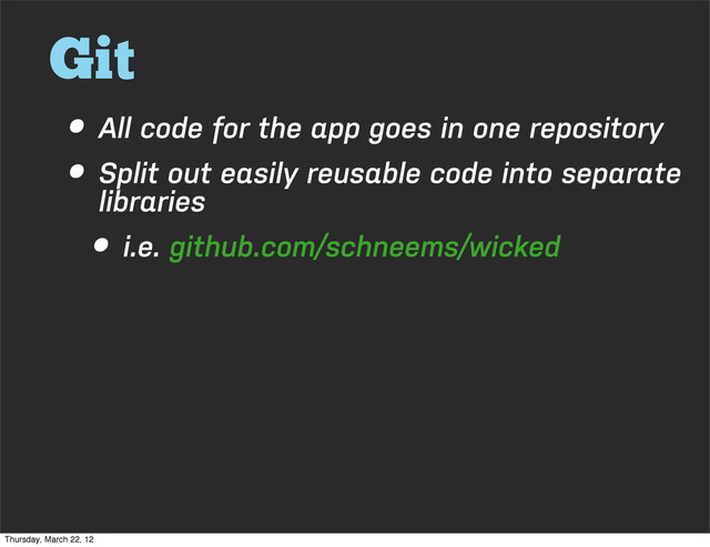 Git
• All code for the app goes in one repository
• Split out easily reusable code into separate
libraries
• i.e. github.com/schneems/wicked
Thursday, March 22, 12
