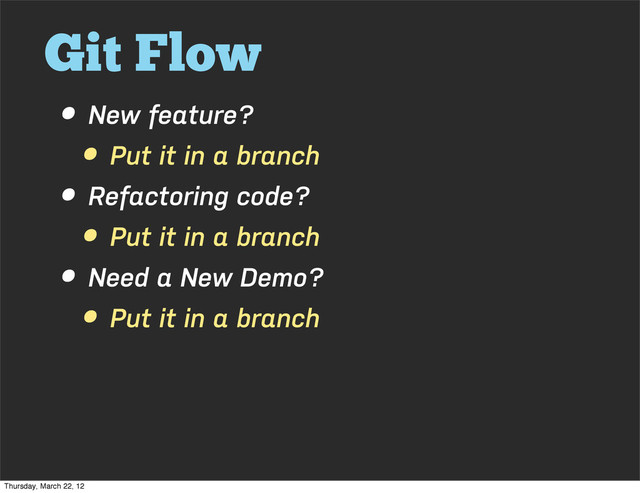 Git Flow
• New feature?
• Put it in a branch
• Refactoring code?
• Put it in a branch
• Need a New Demo?
• Put it in a branch
Thursday, March 22, 12

