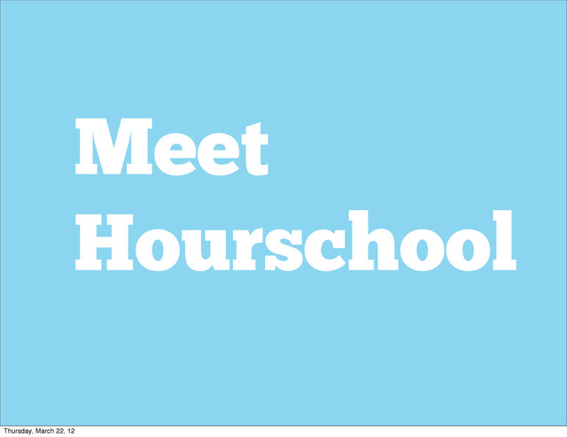 Meet
Hourschool
Thursday, March 22, 12
