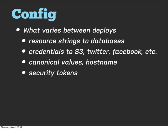Config
• What varies between deploys
• resource strings to databases
• credentials to S3, twitter, facebook, etc.
• canonical values, hostname
• security tokens
Thursday, March 22, 12
