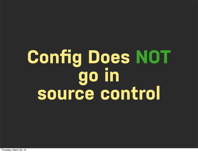 Conﬁg Does NOT
go in
source control
Thursday, March 22, 12
