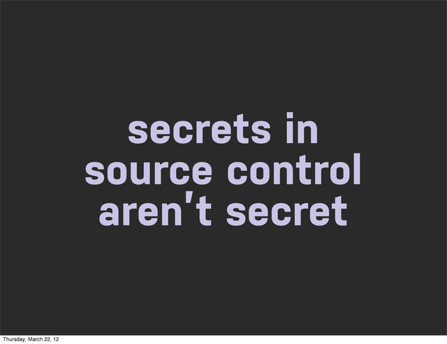 secrets in
source control
aren’t secret
Thursday, March 22, 12
