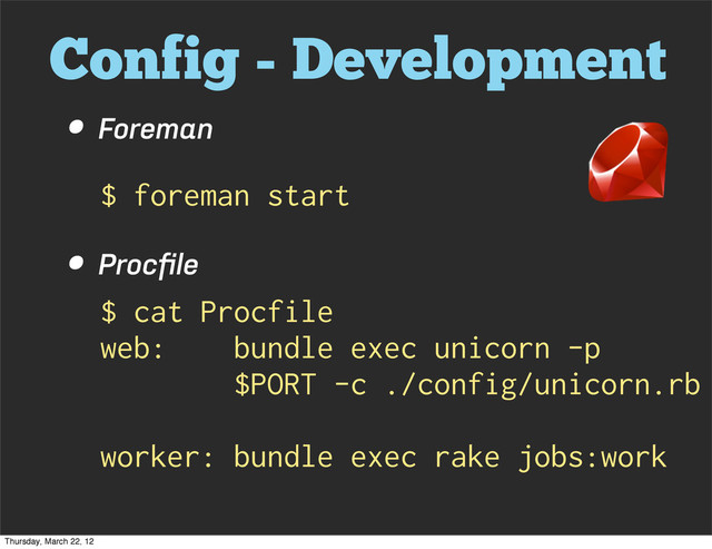 Config - Development
• Foreman
• Procﬁle
$ foreman start
$ cat Procfile
web: bundle exec unicorn -p
$PORT -c ./config/unicorn.rb
worker: bundle exec rake jobs:work
Thursday, March 22, 12
