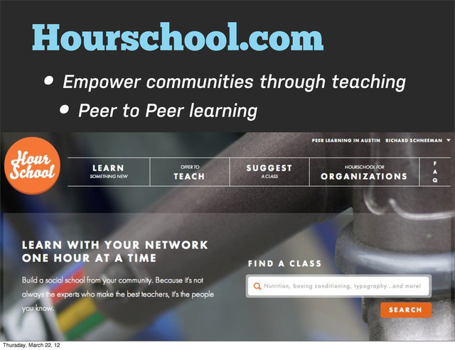 Hourschool.com
• Empower communities through teaching
• Peer to Peer learning
Thursday, March 22, 12
