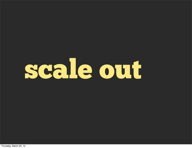 scale out
Thursday, March 22, 12
