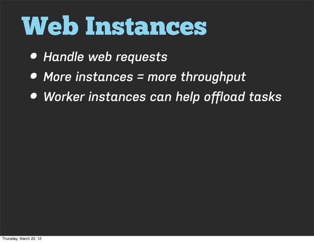 Web Instances
• Handle web requests
• More instances = more throughput
• Worker instances can help oﬀload tasks
Thursday, March 22, 12
