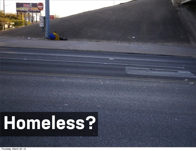 Homeless?
Thursday, March 22, 12
