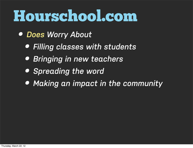 Hourschool.com
• Does Worry About
• Filling classes with students
• Bringing in new teachers
• Spreading the word
• Making an impact in the community
Thursday, March 22, 12
