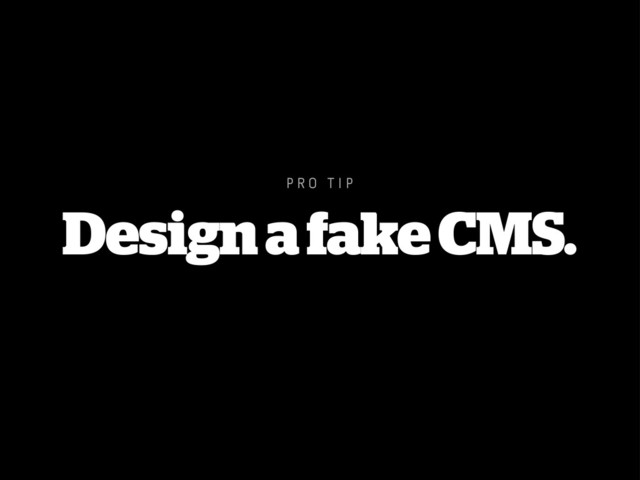 P R O T I P
Design a fake CMS.
