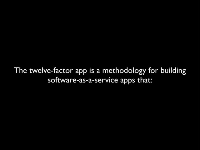 The twelve-factor app is a methodology for building
software-as-a-service apps that:
