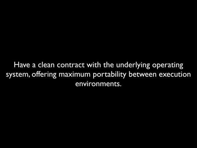 Have a clean contract with the underlying operating
system, offering maximum portability between execution
environments.
