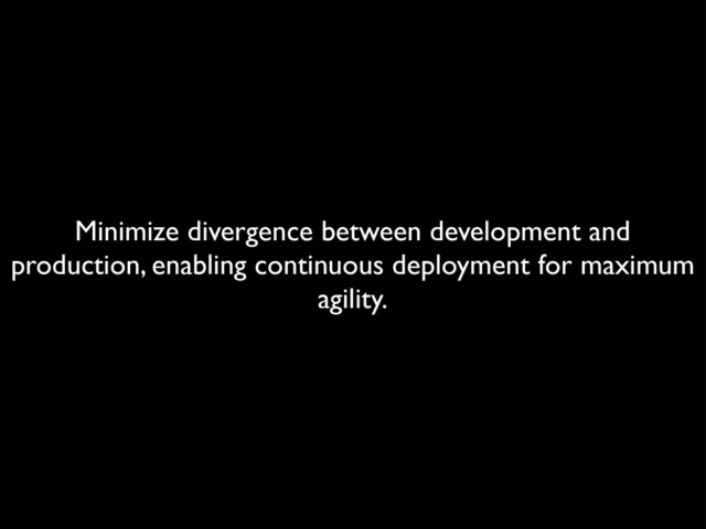 Minimize divergence between development and
production, enabling continuous deployment for maximum
agility.
