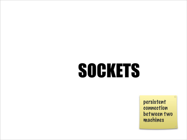 SOCKETS
persistent
connection
between two
machines
