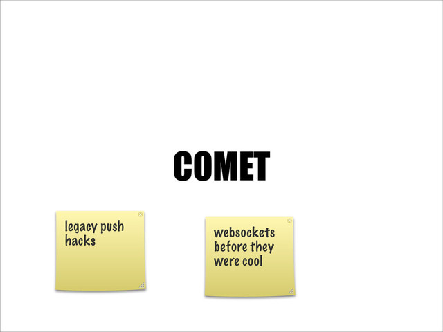 COMET
legacy push
hacks
websockets
before they
were cool
