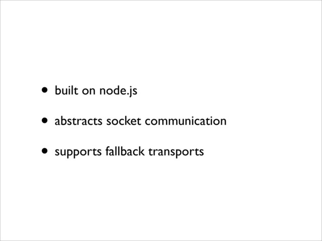 • built on node.js
• abstracts socket communication
• supports fallback transports
