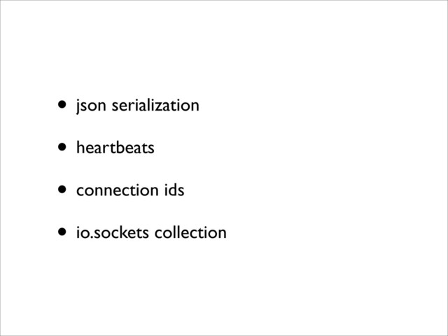 • json serialization
• heartbeats
• connection ids
• io.sockets collection
