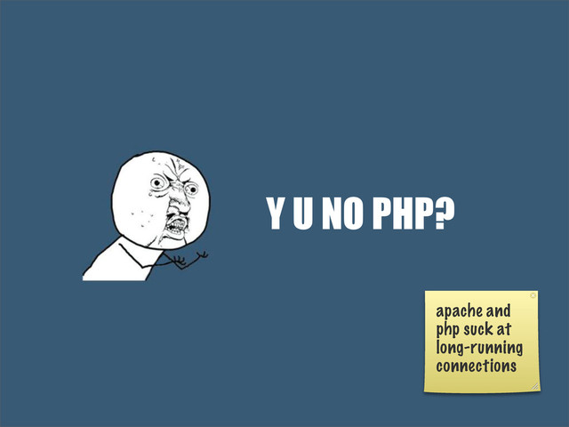 Y U NO PHP?
apache and
php suck at
long-running
connections
