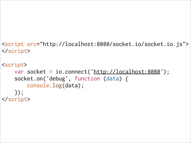 


var socket = io.connect('http://localhost:8080');
socket.on('debug', function (data) {
console.log(data);
});

