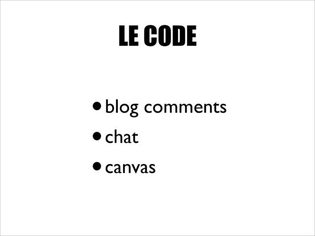 LE CODE
•blog comments
•chat
•canvas
