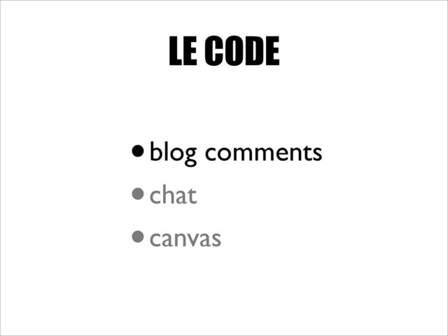 LE CODE
•blog comments
•chat
•canvas
