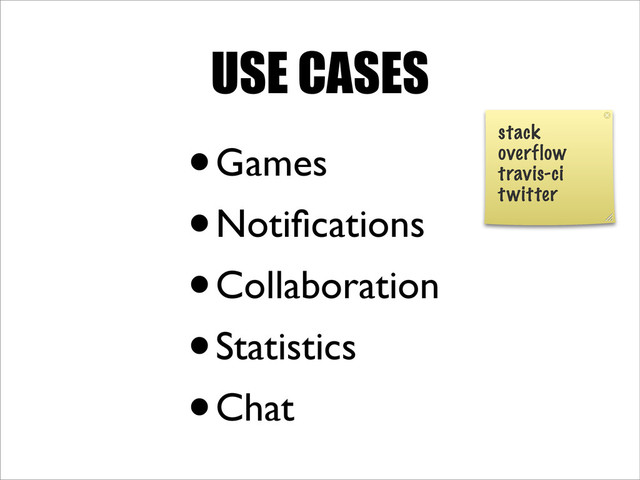 USE CASES
•Games
•Notiﬁcations
•Collaboration
•Statistics
•Chat
stack
overflow
travis-ci
twitter
