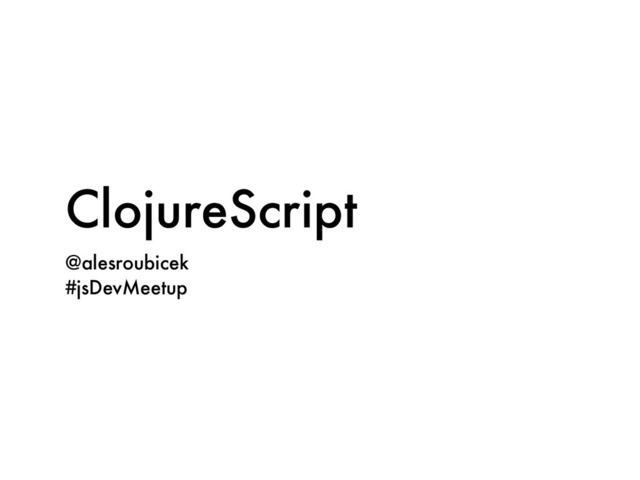 ClojureScript
@alesroubicek
#jsDevMeetup
