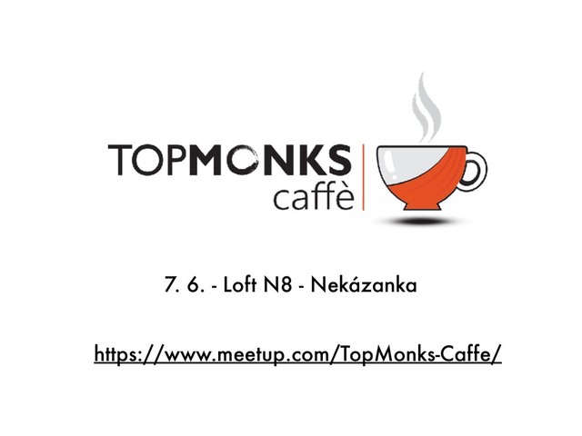 https://www.meetup.com/TopMonks-Caffe/
7. 6. - Loft N8 - Nekázanka
