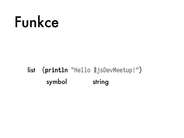 Funkce
(println "Hello #jsDevMeetup!")
list
symbol string
