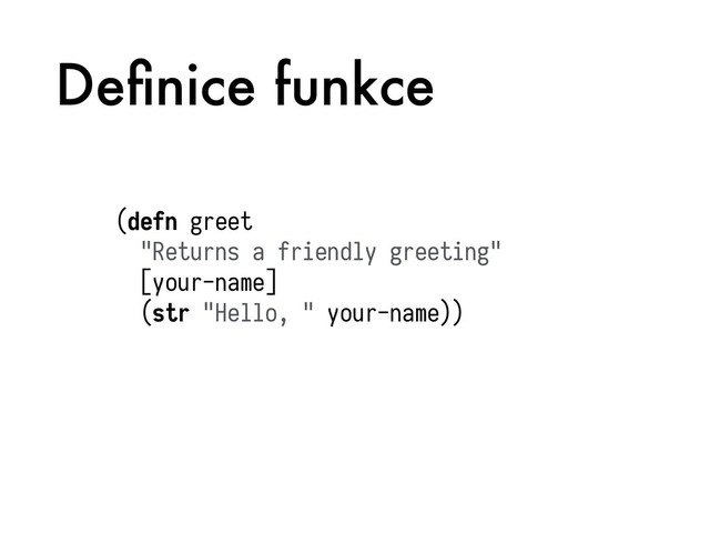 Deﬁnice funkce
(defn greet
"Returns a friendly greeting"
[your-name]
(str "Hello, " your-name))
