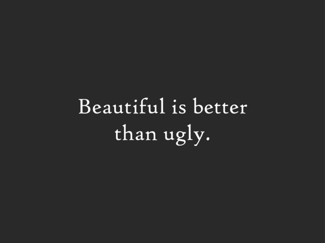Beautiful is better
than ugly.
