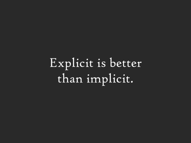 Explicit is better
than implicit.
