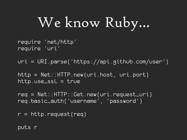 We know Ruby...
require 'net/http'
require 'uri'
uri = URI.parse('https://api.github.com/user')
http = Net::HTTP.new(uri.host, uri.port)
http.use_ssl = true
req = Net::HTTP::Get.new(uri.request_uri)
req.basic_auth('username', 'password')
r = http.request(req)
puts r
