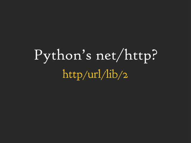 Python’s net/http?
http/url/lib/2
