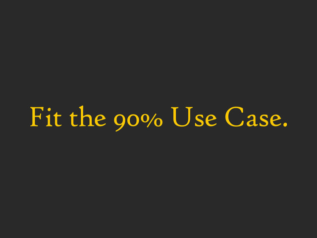 Fit the 90% Use Case.
