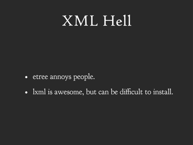 XML Hell
• etree annoys people.
• lxml is awesome, but can be di cult to install.
