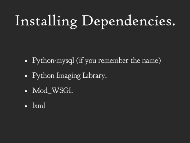 Installing Dependencies.
• Python-mysql (if you remember the name)
• Python Imaging Library.
• Mod_WSGI.
• lxml
