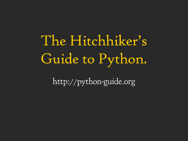 The Hitchhiker’s
Guide to Python.
http://python-guide.org
