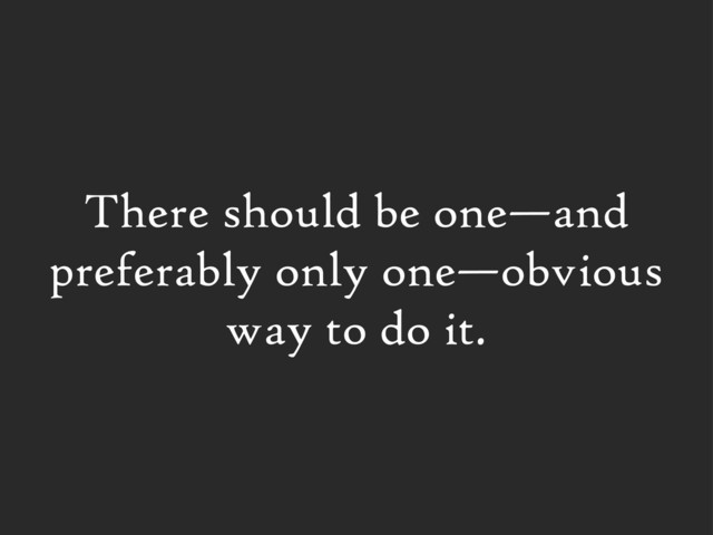 There should be one—and
preferably only one—obvious
way to do it.
