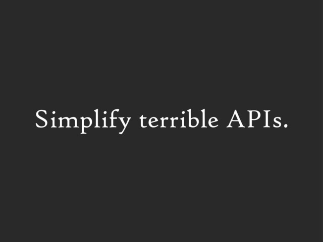 Simplify terrible APIs.
