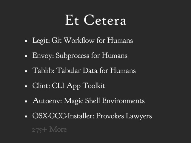 Et Cetera
• Legit: Git Work ow for Humans
• Envoy: Subprocess for Humans
• Tablib: Tabular Data for Humans
• Clint: CLI App Toolkit
• Autoenv: Magic Shell Environments
• OSX-GCC-Installer: Provokes Lawyers
275+ More
