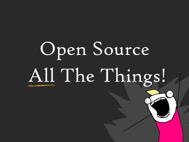 Open Source
All The Things!
