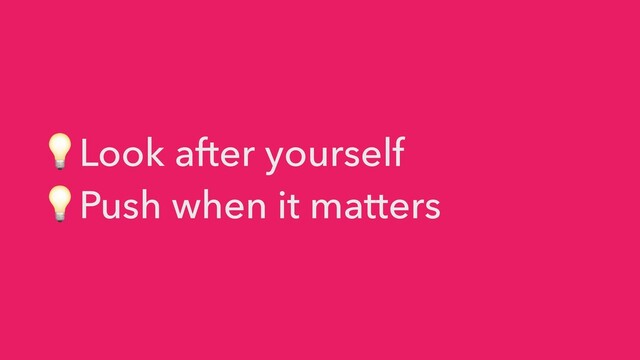 💡Look after yourself


💡Push when it matters
