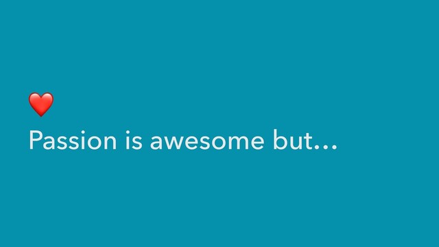 ❤


Passion is awesome but…

